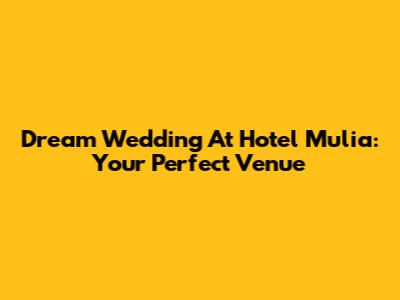 Dream Wedding At Hotel Mulia: Your Perfect Venue