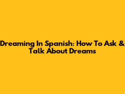 Dreaming In Spanish: How To Ask & Talk About Dreams
