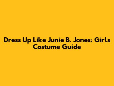 Dress Up Like Junie B. Jones: Girl's Costume Guide