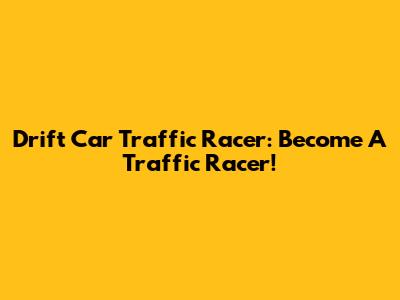Drift Car Traffic Racer: Become A Traffic Racer!