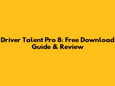 Driver Talent Pro 8: Free Download Guide & Review