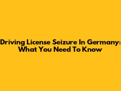 Driving License Seizure In Germany: What You Need To Know