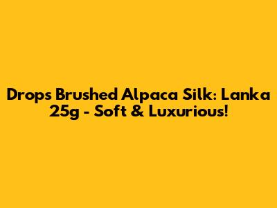 Drops Brushed Alpaca Silk: Lanka 25g - Soft & Luxurious!