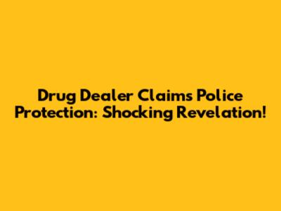 Drug Dealer Claims Police Protection: Shocking Revelation!