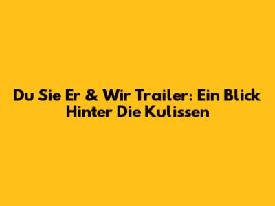 Du Sie Er & Wir Trailer: Ein Blick Hinter Die Kulissen