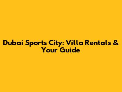 Dubai Sports City: Villa Rentals & Your Guide