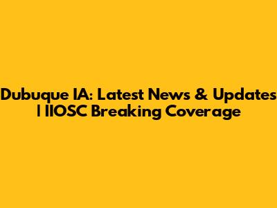 Dubuque IA: Latest News & Updates | IIOSC Breaking Coverage