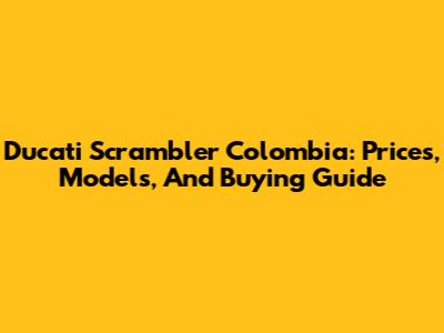 Ducati Scrambler Colombia: Prices, Models, And Buying Guide