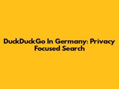 DuckDuckGo In Germany: Privacy Focused Search