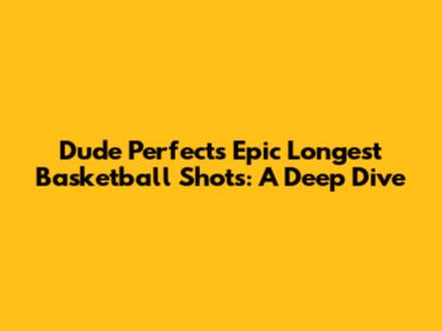 Dude Perfect's Epic Longest Basketball Shots: A Deep Dive