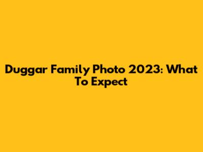 Duggar Family Photo 2023: What To Expect