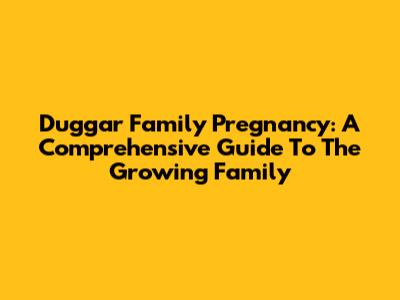 Duggar Family Pregnancy: A Comprehensive Guide To The Growing Family