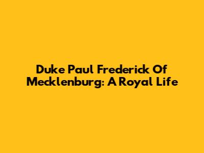 Duke Paul Frederick Of Mecklenburg: A Royal Life