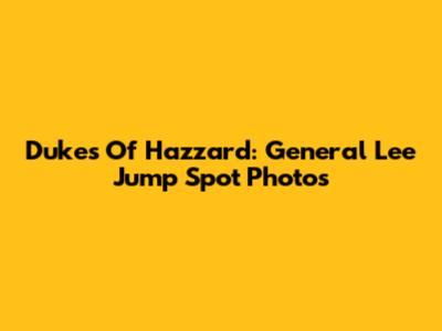 Dukes Of Hazzard: General Lee Jump Spot Photos