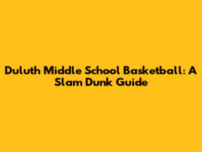 Duluth Middle School Basketball: A Slam Dunk Guide