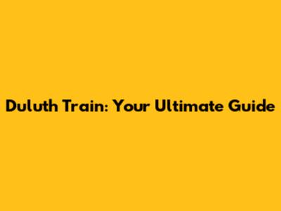 Duluth Train: Your Ultimate Guide