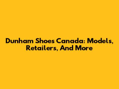 Dunham Shoes Canada: Models, Retailers, And More