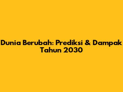 Dunia Berubah: Prediksi & Dampak Tahun 2030