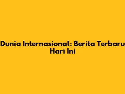 Dunia Internasional: Berita Terbaru Hari Ini