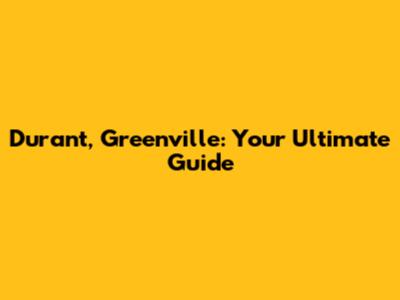 Durant, Greenville: Your Ultimate Guide