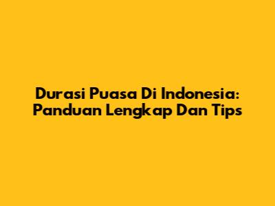Durasi Puasa Di Indonesia: Panduan Lengkap Dan Tips