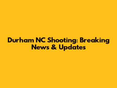 Durham NC Shooting: Breaking News & Updates