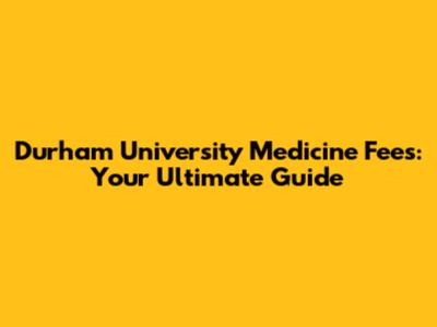 Durham University Medicine Fees: Your Ultimate Guide