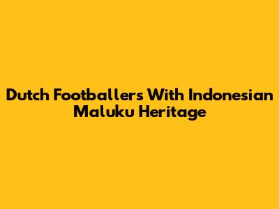 Dutch Footballers With Indonesian Maluku Heritage