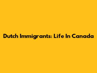 Dutch Immigrants: Life In Canada