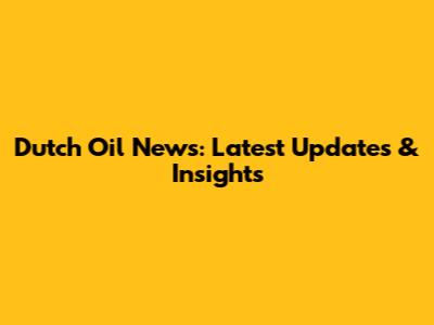 Dutch Oil News: Latest Updates & Insights