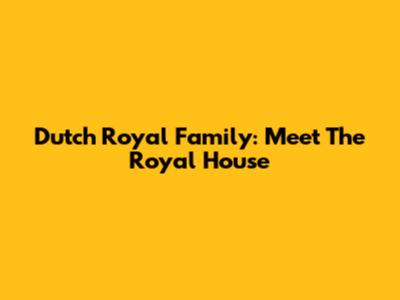 Dutch Royal Family: Meet The Royal House