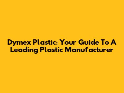 Dymex Plastic: Your Guide To A Leading Plastic Manufacturer