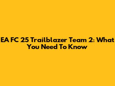 EA FC 25 Trailblazer Team 2: What You Need To Know
