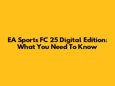 EA Sports FC 25 Digital Edition: What You Need To Know