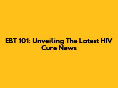 EBT 101: Unveiling The Latest HIV Cure News