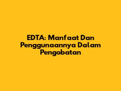 EDTA: Manfaat Dan Penggunaannya Dalam Pengobatan