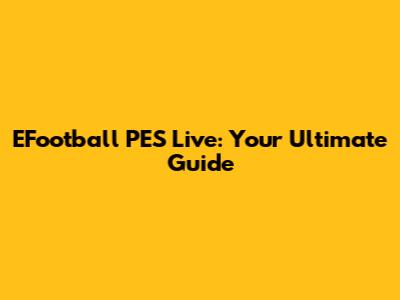 EFootball PES Live: Your Ultimate Guide
