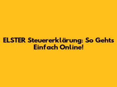 ELSTER Steuererklärung: So Geht's Einfach Online!