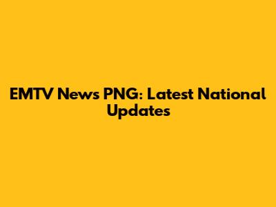 EMTV News PNG: Latest National Updates