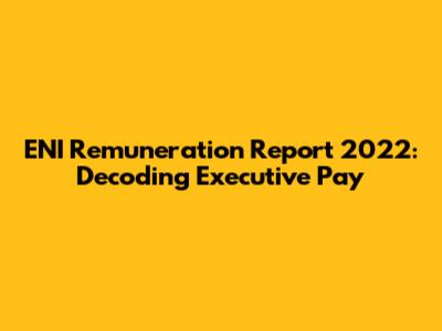 ENI Remuneration Report 2022: Decoding Executive Pay