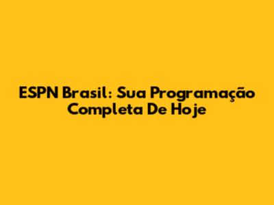 ESPN Brasil: Sua Programação Completa De Hoje