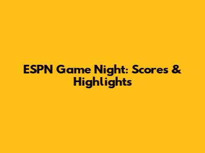 ESPN Game Night: Scores & Highlights