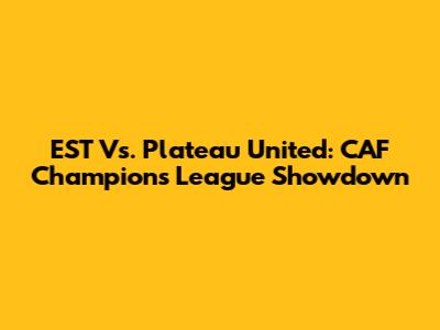 EST Vs. Plateau United: CAF Champions League Showdown