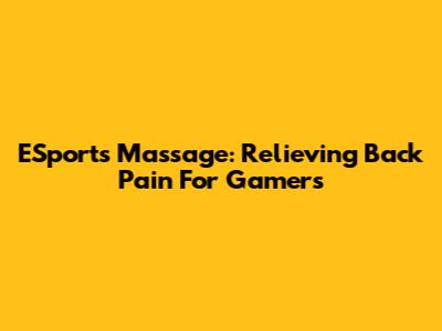 ESports Massage: Relieving Back Pain For Gamers