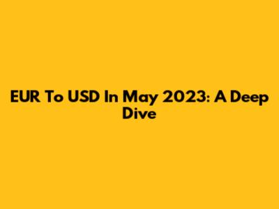 EUR To USD In May 2023: A Deep Dive