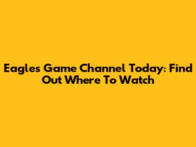 Eagles Game Channel Today: Find Out Where To Watch