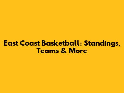 East Coast Basketball: Standings, Teams & More