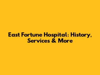East Fortune Hospital: History, Services & More