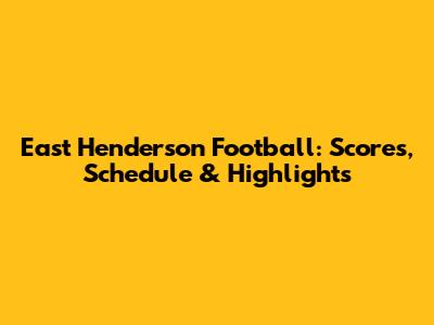 East Henderson Football: Scores, Schedule & Highlights