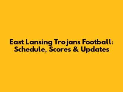 East Lansing Trojans Football: Schedule, Scores & Updates